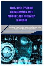 Low-Level Systems Programming with Machine and Assembly Language: Building High-Performance Software with Direct Hardware Interaction