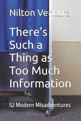 There's Such a Thing as Too Much Information: 52 Modern Misadventures - Nilton Ventura - cover