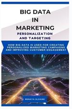 Big Data in Marketing Personalization and Targeting: How big data is used for creating personalized marketing campaigns and improving customer engagement
