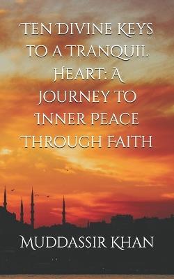 Ten Divine Keys to a Tranquil Heart: A Journey to Inner Peace Through Faith - Khan - cover