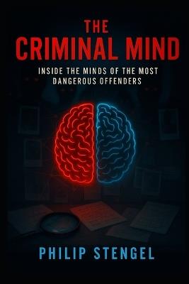 The Criminal Mind: Inside the Minds of the Most Dangerous Offenders - Philip Stengel - cover