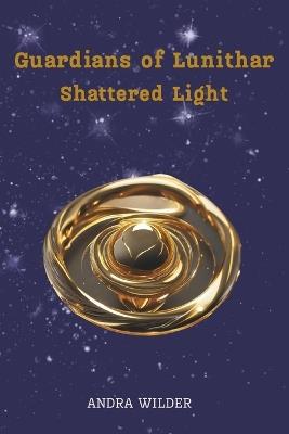 Guardians of Lunithar: Shattered Light - Andra Wilder - cover