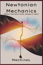 Newtonian Mechanics: Vectors, kinematics, forces; calculus in motion
