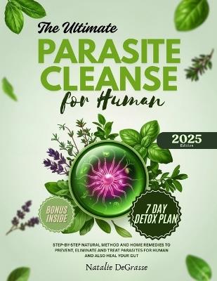 The Ultimate Parasite Cleanse for Human: step-by-step Natural method and Home Remedies to Prevent, Eliminate and Treat Parasites For human and also Heal Your Gut - Natalie Degrasse - cover