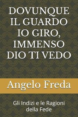 Dovunque Il Guardo IO Giro, Immenso Dio Ti Vedo: Gli Indizi e le Ragioni della Fede - Angelo Freda - cover