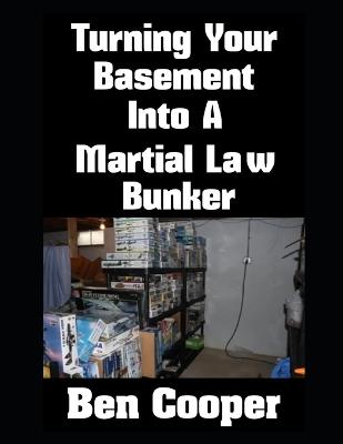 Turning Your Basement Into A Martial Law Bunker - Ben Cooper - cover