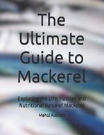 The Ultimate Guide to Mackerel: Exploring the Life, Habitat and Nutritional Value of Mackerel