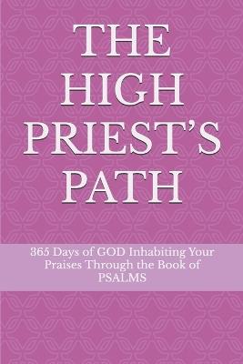 The High Priest's Path: 365 Days of GOD Inhabiting Your Praises Through the Book of PSALMS - Kiley Jon Clark - cover