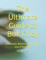 The Ultimate Guide to Bok Choy: Cultivation, Nutrition and Culinary Uses of Bok Choy