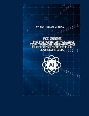 AI 2025: The Future Unfolded - Top Trends Reshaping Business Society & Innovation - Anshuman Mishra - cover