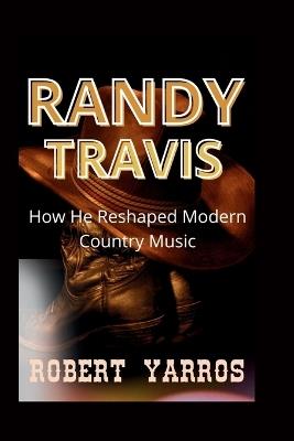 Randy Travis: How He Reshaped Modern Country Music - Robert Yarros - cover