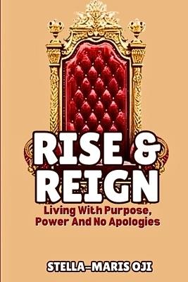 Rise and Reign: Living With Purpose, Power and No Apologies - Stella-Maris Oji - cover