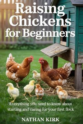 Raising Chickens for Beginners: Everything You Need to Know About Starting and Caring for Your First Flock - Nathan Kirk - cover