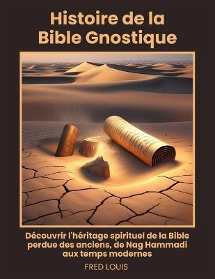 Histoire de la Bible Gnostique: Découvrir l'héritage spirituel de la Bible perdue des anciens, de Nag Hammadi aux temps modernes - Fred Louis - cover