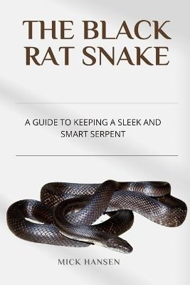 The Black Rat Snake: A Guide to Keeping a Sleek and Smart Serpent - Mick Hansen - cover