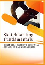 Skateboarding Fundamentals: Beginner's Guide to Essential Skills, Drills & Strategies
