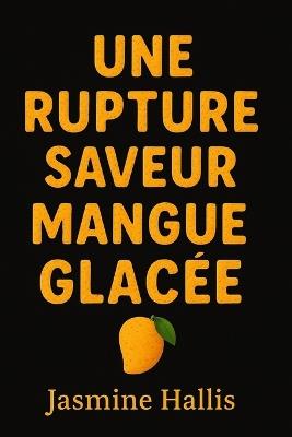 Une Rupture Saveur Mangue Glacée: Avec Exercices Oublier Son Ex, Rupture Amoureuse Anti Anxiete Stress Vaincre La Dependance Affective: Un Carnet a Remplir Des Solutions Pour Oublier Son Ex - Jasmine Hallis - cover