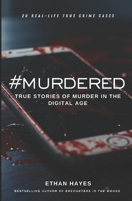 #Murdered: True Stories of Murder in the Digital Age - Ethan Hayes - cover