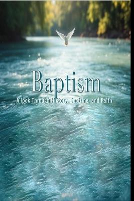 Baptism: A look Through History, Doctrine, and Faith - J D Wayne - cover