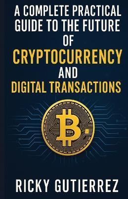 A Complete Practical Guide to the Future of Cryptocurrency and Digital Transactions: From Implementation to Daily Use - Ricky Gutierrez - cover
