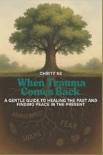 When Trauma Comes Back: A Gentle Guide to Healing the Past and Finding Peace in the Present
