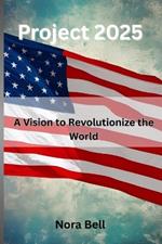 Project 2025: A Vision to Revolutionize the World