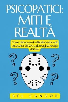 Psicopatici: MITI E REALTÀ Come distinguere i miti dalla verità sugli psicopatici, SENZA cedere agli stereotipi dei film! - Bel Candor - cover