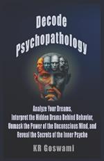 Decode Psychopathology: Analyze Your Dreams, Interpret the Hidden Drama Behind Behavior, Unmask the Power of the Unconscious Mind, and Reveal the Secrets of the Inner Psyche