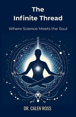 The Infinite Thread: Where Science Meets the Soul - Calen Ross - cover
