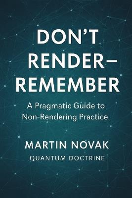 Don't Render - Remember. A Pragmatic Guide to Non-Rendering Practice - Martin Novak - cover