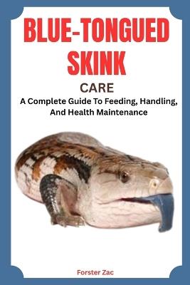 Blue-Tongued Skink Care: A Complete Guide To Feeding, Handling, And Health Maintenance - Forster Zac - cover