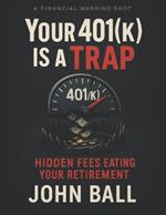 Your 401(k) Is a Trap: Hidden Fees Eating Your Retirement: How Wall Street Fees, Bad Investments, and Employer Misinformation Are Destroying Your 401(k), Killing Your Retirement Plan, and Costing You Hundreds of Thousands