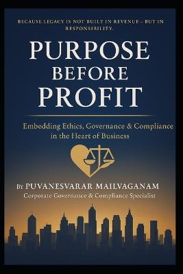 Purpose Before Profit: Embedding Ethics, Governance & Compliance in the Heart of Business - Puvanesvarar Mailvaganam - cover