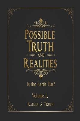 Possible Truths And Realities Volume 1: Is The Earth Flat - Kailen A a Truth - cover