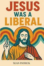 Jesus Was a Liberal