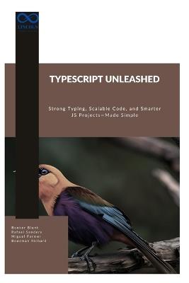 TypeScript Unleashed: Strong Typing, Scalable Code, and Smarter JS Projects-Made Simple - Rafael Sanders,Miguel Farmer,Boozman Richard - cover