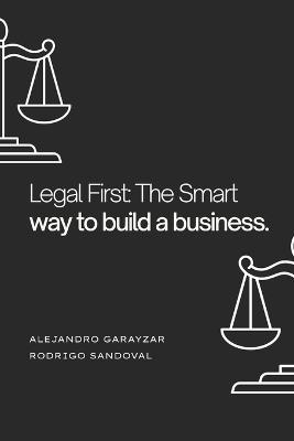 Legal First: The Smart Way to Build a Business: A legal guide for every entrepreneur and business owner. - Rodrigo Sandoval,Alejandro Garayzar - cover