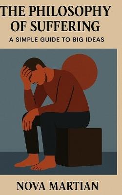 The Philosophy of Suffering: A Simple Guide to Big Ideas - Nova Martian - cover