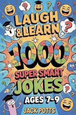 Laugh & Learn: 1000 Super Smart Jokes for Bright Kids Ages 7, 8 & 9: Packed with Clever Puns, Witty Wordplay, and Hilarious Brain Ticklers! - Jack Potts - cover