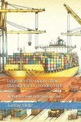 Logistik och supply chain management i modern tid: Trender, teknik och bästa praxis - Turkay Yildiz - cover