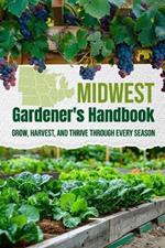 Midwest Gardener's Handbook: Grow, Harvest, and Thrive Through Every Season