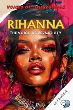 Rihanna: The Voice of Versatility: Discover the Inspirational Journey of a Global Music Icon Who Redefined Pop, R&B, and Fashion.