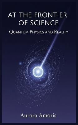 At the Frontier of Science: Quantum Physics and Reality - Aurora Amoris - cover