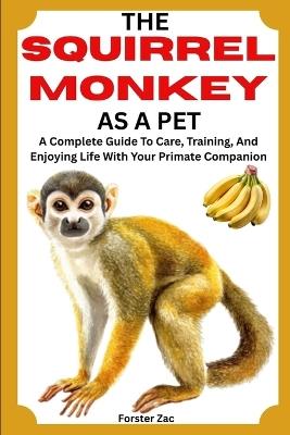 The Squirrel Monkey as a Pet: A Complete Guide To Care, Training, And Enjoying Life With Your Primate Companion - Forster Zac - cover