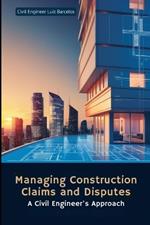 Managing Construction Claims and Disputes: A Civil Engineer's Approach