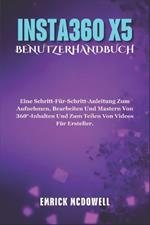 Insta360 X5 Benutzerhandbuch: Eine Schritt-Für-Schritt-Anleitung Zum Aufnehmen, Bearbeiten Und Mastern Von 360°-Inhalten Und Zum Teilen Von Videos Für Ersteller.