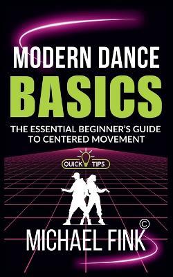 Modern Dance Basics: The Essential Beginner's Guide to Centered Movement: Calm and grounded-conveys both technical clarity and mindful intention - Michael Fink - cover