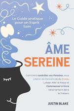 Âme Sereine: Le Guide pratique pour un Esprit Sain. Comment contrôler vos Pensées, vous Libérer de l'Anxiété et du Stress, Laisser Aller le Passé et Commencer à Vivre Sereinement dans le Présent