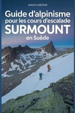 Guide d'alpinisme pour les cours d'escalade Surmount en Suède: Un guide complet pour l'alpinisme Surmount Klätterkurser Suède.