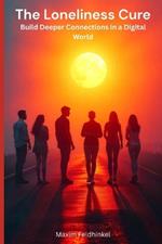 The Loneliness Cure: Build Deeper Connections in a Digital World